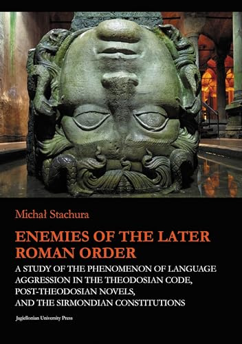 Enemies of the Later Roman Order: A Study of the Phenomenon of Language Aggression in the Theodosian Code, Post-Theodosian Novels, and the Sirmondian ... (Jagiellonian Studies in History, Band 10)