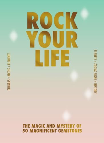 Rock your life: The magic and mystery of 50 magnificent gemstones