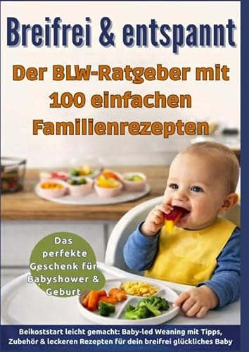 Breifrei & entspannt - Der BLW-Ratgeber mit 100 einfachen Familienrezepten(Das perfekte Geschenk für Babyshower & Geburt): Beikoststart leicht ... Rezepten für dein breifrei glückliches Baby