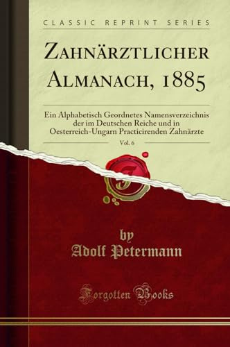 Zahnärztlicher Almanach, 1885, Vol. 6 (Classic Reprint): Ein Alphabetisch Geordnetes Namensverzeichnis der im Deutschen Reiche und in ... Practicirenden Zahnärzte (Classic Reprint)