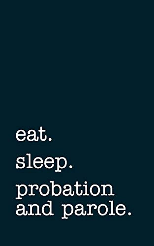 eat. sleep. probation and parole. - Lined Notebook: Writing Journal for Probation and Parole Officers [Lingua Inglese]