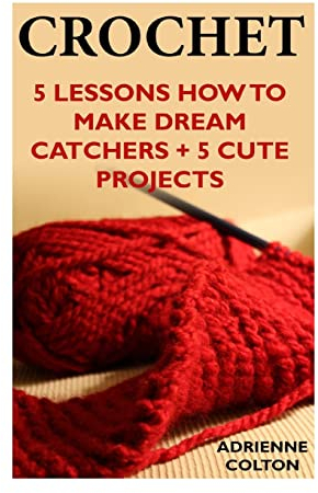 Crochet: 5 Lessons How To Make Dream Catchers + 5 Cute Projects: (Needlework, DIY, Crochet Patterns)