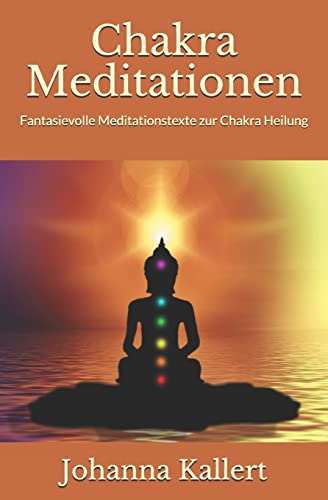 Chakra Meditationen: Fantasievolle Meditationstexte zur Chakra Heilung