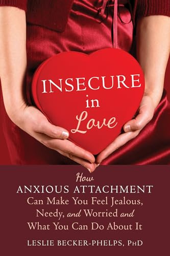 Insecure in Love: How Anxious Attachment Can Make You Feel Jealous, Needy, and Worried and What You Can Do About It