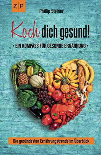 Koch dich gesund – Ein Kompass für gesunde Ernährung: Gesund kochen und mit Ernährung heilen, die gesündesten Ernährungstrends im Überblick