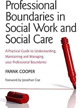 Professional Boundaries in Social Work and Social Care: A Practical Guide to Understanding, Maintaining and Managing Your Professional Boundaries