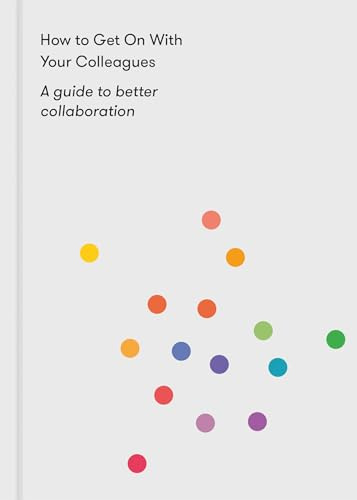 How to Get on With Your Colleagues: A guide to better collaboration