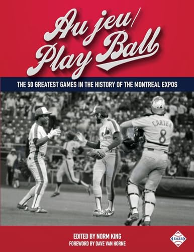Au jeu/Play Ball: The 50 Greatest Games in the History of the Montreal Expos (SABT Digital Library, Band 37)