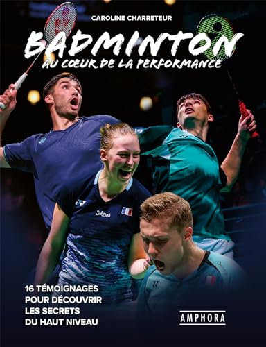 BADMINTON AU COEUR DE LA PERFORMANCE: 16 témoignages pour découvrir les secrets du haut niveau