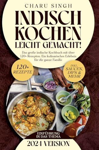 Indisch kochen leicht gemacht!: Das große indische Kochbuch mit über 120+ Rezepten. Ein kulinarisches Erlebnis für die ganze Familie