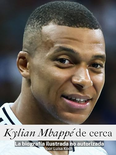 Kylian Mbappé de cerca - Completamente en color: La biografía ilustrada no autorizada