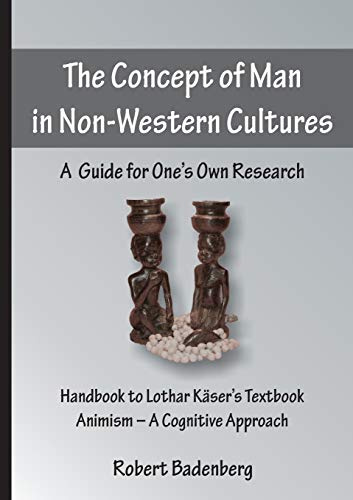 The Concept of Man in Non-Western Cultures: A Guide for One’s Own Research: Handbook to Lothar Käser’s Textbook Animism – A Cognitive Approach (Englisch)
