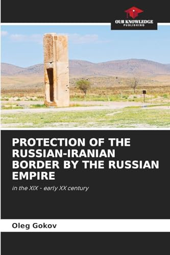 PROTECTION OF THE RUSSIAN-IRANIAN BORDER BY THE RUSSIAN EMPIRE: in the XIX - early XX century