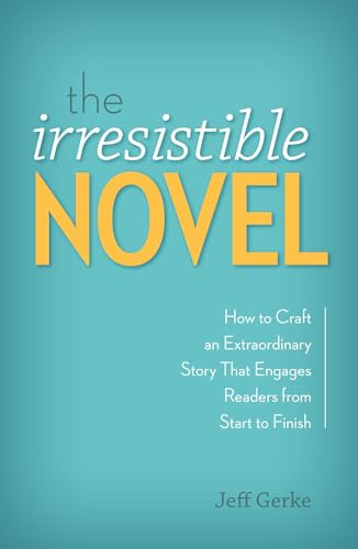 The Irresistible Novel: How to Craft an Extraordinary Story That Engages Readers from Start to Finish