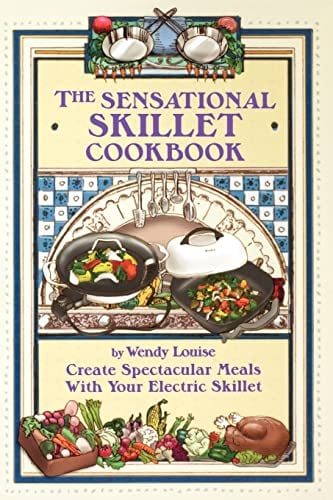 The Sensational Skillet Cookbook: Create Spectacular Meals in Your Electric Skillet: Over 180 Delicious Family Recipes for Your Electric Skillet