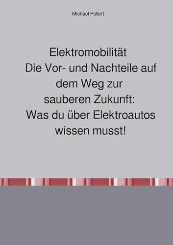 Elektromobilität Die Vor- und Nachteile auf dem Weg zur sauberen Zukunft: Was du über Elektroautos wissen musst.: Elektromobilität Die Vor- und ... Was du über Elektroautos wissen musst.