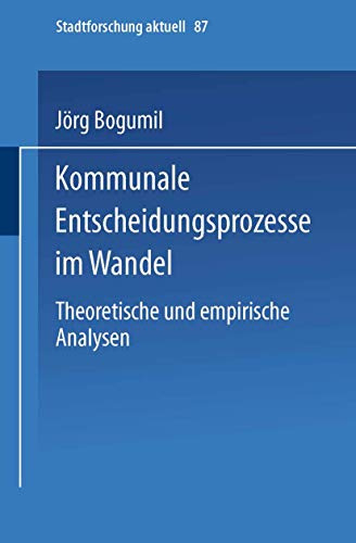 Kommunale Entscheidungsprozesse im Wandel: Theoretische Und Empirische Analysen (Stadtforschung Aktuell) (German Edition) (Stadtforschung aktuell, 87, Band 87)
