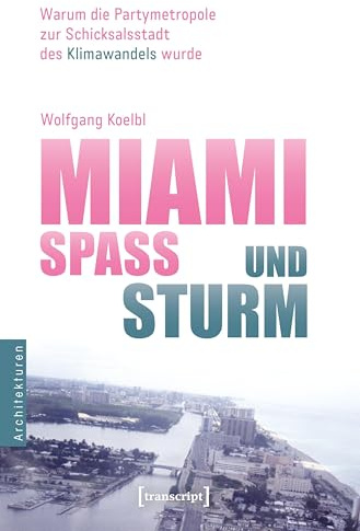 Miami – Spaß und Sturm: Warum die Partymetropole zur Schicksalsstadt des Klimawandels wurde (Architekturen)