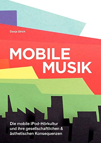 Mobile Musik: Die mobile iPod-Hörkultur und ihre gesellschaftlichen und ästhetischen Konsequenzen