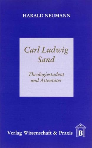 Carl Ludwig Sand.: Theologiestudent und Attentäter.