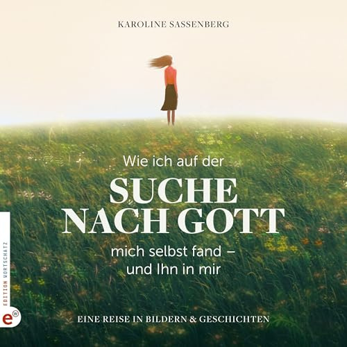 Wie ich auf der Suche nach Gott mich selbst fand – und Ihn in mir: Eine Reise in Bildern und Geschichten