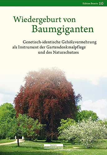 Wiedergeburt von Baumgiganten: Genetisch-identische Gehölzvermehrung als Instrument der Gartendenkmalpflege und des Naturschutzes: Vermehrung ... und des Naturschutzes (edition branitz)