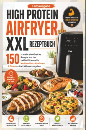 High Protein Airfryer XXL Rezeptbuch – Farbausgabe 150 schnelle eiweißreiche Rezepte aus der Heißluftfritteuse für Muskelaufbau, Abnehmen & Fitness: ... Heißluftfritteusen, inkl. Nährwertangaben