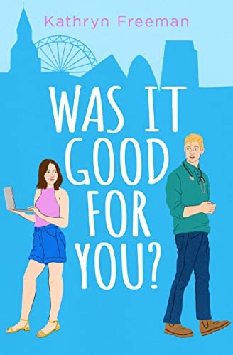 Was It Good For You?: A feel-good grumpy x sunshine romcom for 2025 which reads just like a movie! (The Kathryn Freeman Romcom Collection)