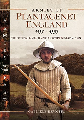 Armies of Plantagenet England, 1135–1337: The Scottish and Welsh Wars and Continental Campaigns (Armies of the Past)