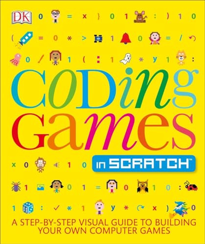 Coding Games in Scratch: A Step-by-Step Visual Guide to Building Your Own Computer Games (Computer Coding for Kids)