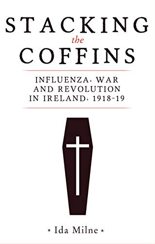 Stacking the coffins: Influenza, war and revolution in Ireland, 1918–19