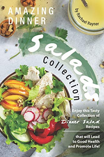 Amazing Dinner Salads Collection: Enjoy this Tasty Collection of Dinner Salad Recipes that will Lead to Good Health and Promote Life!