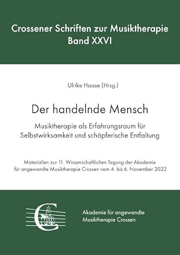 Crossener Schriften zur Musiktherapie / Der handelnde Mensch. Musiktherapie als Erfahrungsraum für Selbstwirksamkeit und schöpferische Entfaltung: ... Crossen vom 4.11. bis 6.11. 2022