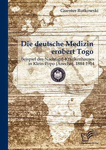 Die deutsche Medizin erobert Togo: Beispiel des Nachtigal-Krankenhauses in Klein-Popo (Anecho), 1884-1914