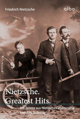 Nietzsche. Greatest Hits.: Die Essenz aus Nietzsches Philosophie zum 125. Todestag