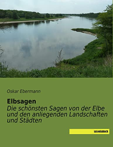 Elbsagen: Die schoensten Sagen von der Elbe und den anliegenden Landschaften und Staedten: Die schönsten Sagen von der Elbe und den anliegenden Landschaften und Städten