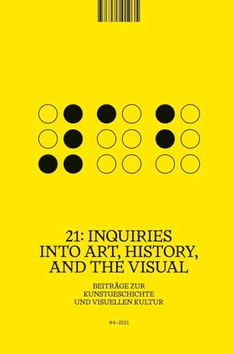 21: Inquiries into Art, History, and the Visual: Beiträge zur Kunstgeschichte und visuellen Kultur / Beiträge zur Kunstgeschichte und visuellen Kultur, Heft 4/2021
