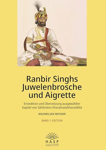 Ranbir Singhs Juwelenbrosche und Aigrette: Erstedition und Übersetzung ausgewählter Kapitel von Sāhibrāms Vīraratnaśekharaśikhā: Erstedition und ... V¿raratna¿ekhara¿ikh¿