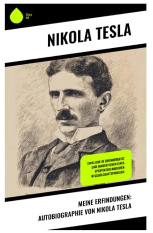 Meine Erfindungen: Autobiographie von Nikola Tesla: Wechselstrom, Hochfrequenz und die Psychologie visionärer Technik