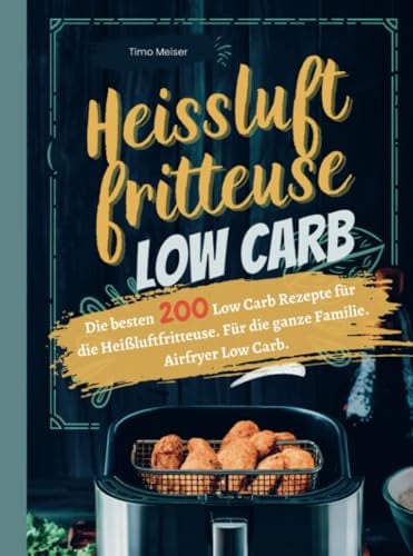 Heißluftfritteuse Low Carb: Die besten 200 Low Carb Rezepte für die Heißluftfritteuse. Für die ganze Familie. Airfryer Low Carb.