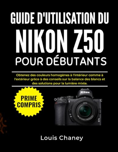 GUIDE D'UTILISATION DU NIKON Z50 POUR DÉBUTANTS: Obtenez des couleurs homogènes à l'intérieur comme à l'extérieur grâce à des conseils sur la balance des blancs et des solutions pour la lumière mixte.