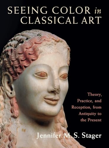 Seeing Color in Classical Art: Theory, Practice, and Reception, from Antiquity to the Present