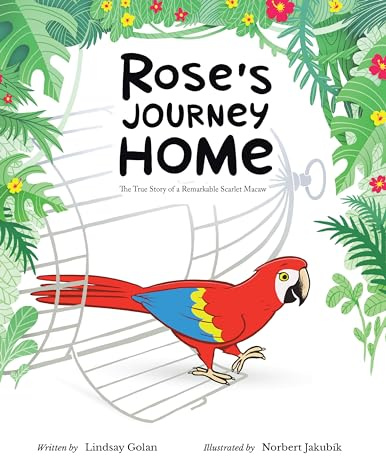 Rose's Journey Home: The True Story of a Remarkable Scarlet Macaw