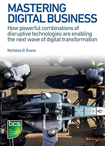 Mastering Digital Business: How powerful combinations of disruptive technologies are enabling the next wave of digital transformation