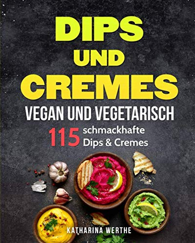 Dips und Cremes - vegan und vegetarisch: 115 schmackhafte Dips & Cremes (vegane und vegetarische Dips und Cremes, Band 1)