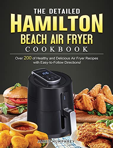 The Detailed Hamilton Beach Air Fryer Cookbook: Over 200 of Healthy and Delicious Air Fryer Recipes with Easy-to-Follow Directions!