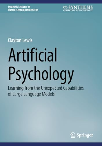 Artificial Psychology: Learning from the Unexpected Capabilities of Large Language Models (Synthesis Lectures on Human-Centered Informatics)