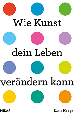 Wie Kunst dein Leben verändern kann. Ein Ratgeber für jede Lebenslage. Von Wut bis Glück – inspirierende Kunstwerke von internationalen Künstlerinnen ... Epochen.: Ein Ratgeber für alle Lebenslagen