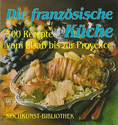Die französische Küche. 300 Rezepte vom Elsaß bis zur Provence