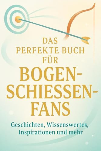 Das perfekte Buch für Bogenschießen-Fans: Geschichten, Wissenswertes, Inspirationen und mehr
